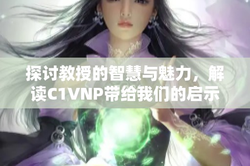 探讨教授的智慧与魅力，解读C1VNP带给我们的启示