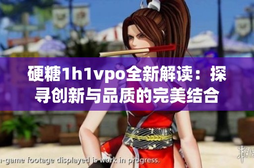 硬糖1h1vpo全新解读：探寻创新与品质的完美结合