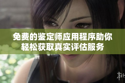 免费的鉴定师应用程序助你轻松获取真实评估服务