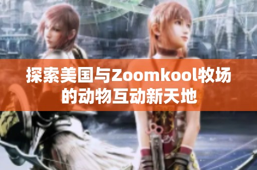 探索美国与Zoomkool牧场的动物互动新天地