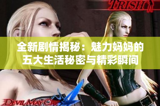 全新剧情揭秘：魅力妈妈的五大生活秘密与精彩瞬间
