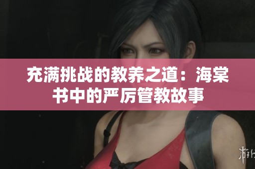 充满挑战的教养之道：海棠书中的严厉管教故事