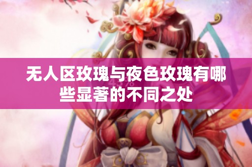 无人区玫瑰与夜色玫瑰有哪些显著的不同之处