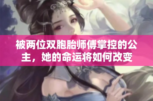 被两位双胞胎师傅掌控的公主，她的命运将如何改变