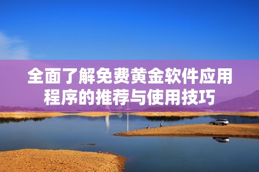全面了解免费黄金软件应用程序的推荐与使用技巧