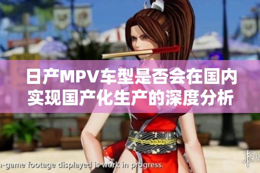 日产MPV车型是否会在国内实现国产化生产的深度分析