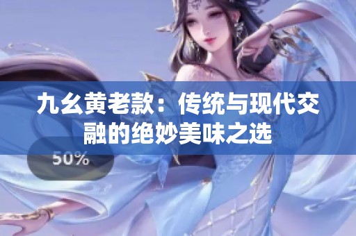 九幺黄老款：传统与现代交融的绝妙美味之选