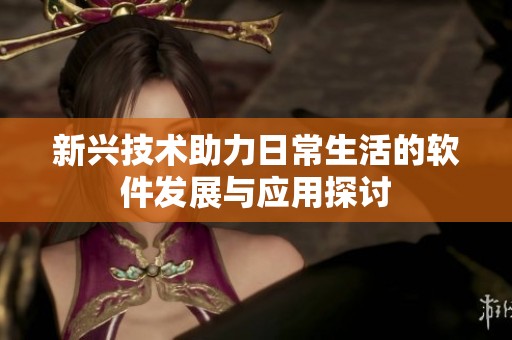 新兴技术助力日常生活的软件发展与应用探讨