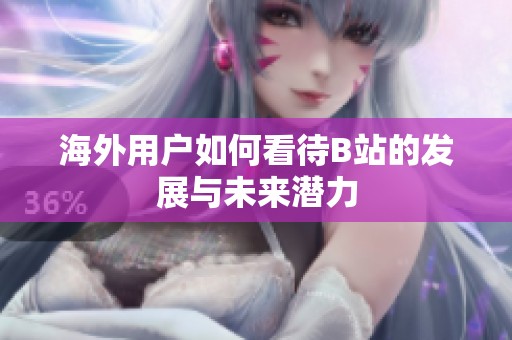 海外用户如何看待B站的发展与未来潜力