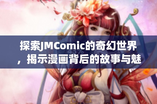 探索JMComic的奇幻世界，揭示漫画背后的故事与魅力