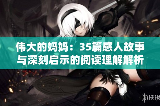 伟大的妈妈：35篇感人故事与深刻启示的阅读理解解析