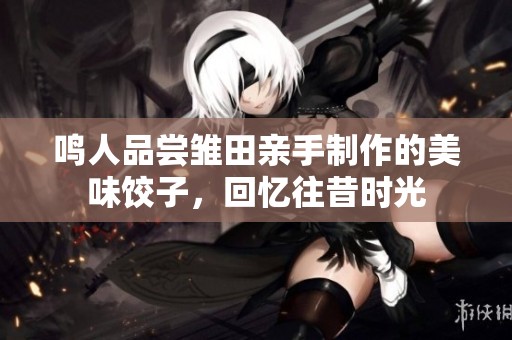 鸣人品尝雏田亲手制作的美味饺子，回忆往昔时光