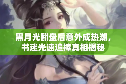 黑月光翻盘后意外成热潮，书迷光速追捧真相揭秘