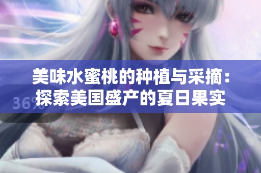 美味水蜜桃的种植与采摘：探索美国盛产的夏日果实