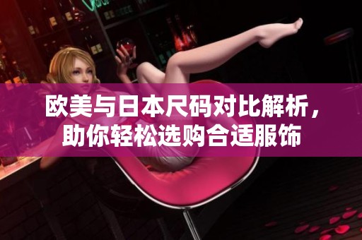 欧美与日本尺码对比解析，助你轻松选购合适服饰