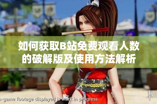 如何获取B站免费观看人数的破解版及使用方法解析