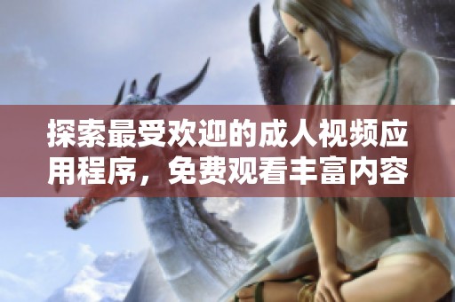 探索最受欢迎的成人视频应用程序，免费观看丰富内容