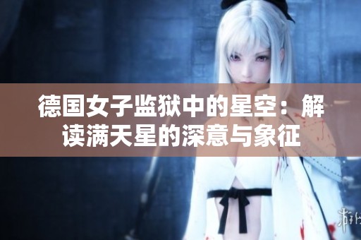 德国女子监狱中的星空：解读满天星的深意与象征