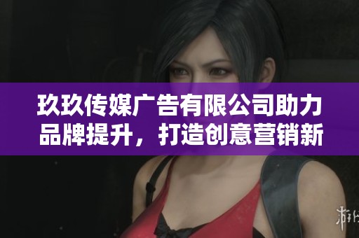 玖玖传媒广告有限公司助力品牌提升，打造创意营销新模式