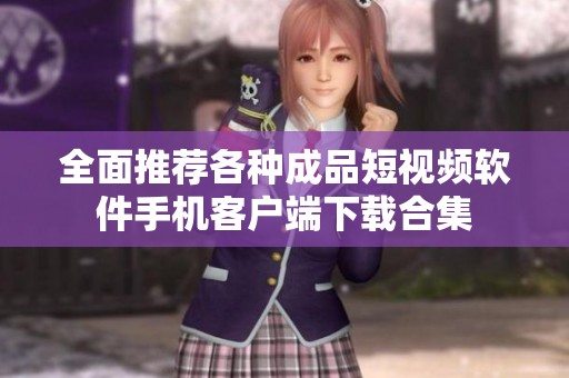 全面推荐各种成品短视频软件手机客户端下载合集