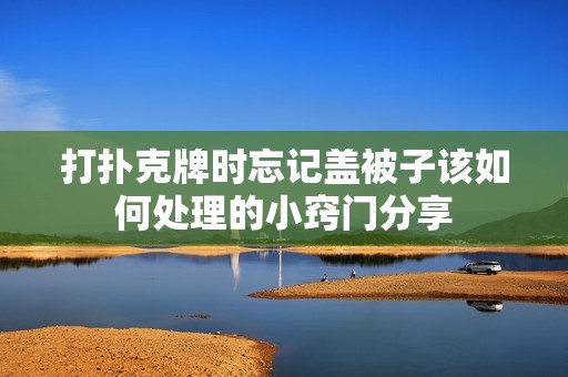 打扑克牌时忘记盖被子该如何处理的小窍门分享