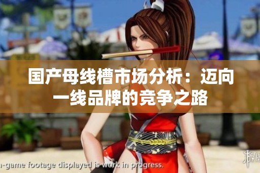 国产母线槽市场分析：迈向一线品牌的竞争之路
