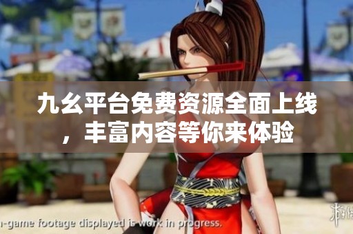 九幺平台免费资源全面上线，丰富内容等你来体验