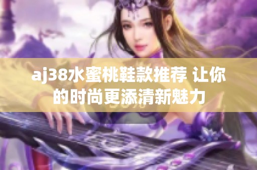 aj38水蜜桃鞋款推荐 让你的时尚更添清新魅力