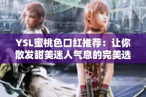 YSL蜜桃色口红推荐：让你散发甜美迷人气息的完美选择