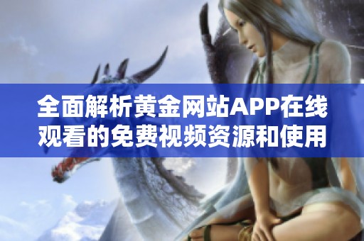 全面解析黄金网站APP在线观看的免费视频资源和使用技巧