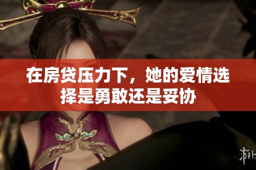 在房贷压力下，她的爱情选择是勇敢还是妥协