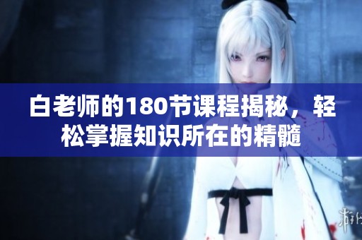 白老师的180节课程揭秘，轻松掌握知识所在的精髓