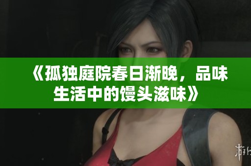《孤独庭院春日渐晚，品味生活中的馒头滋味》