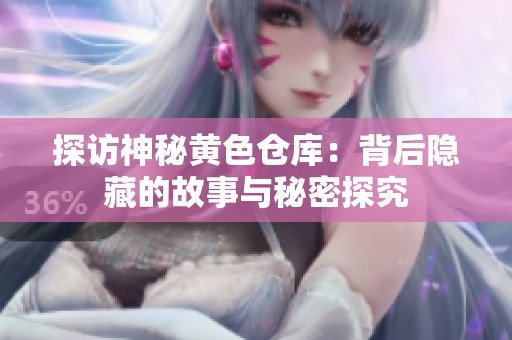 探访神秘黄色仓库：背后隐藏的故事与秘密探究