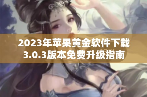 2023年苹果黄金软件下载3.0.3版本免费升级指南