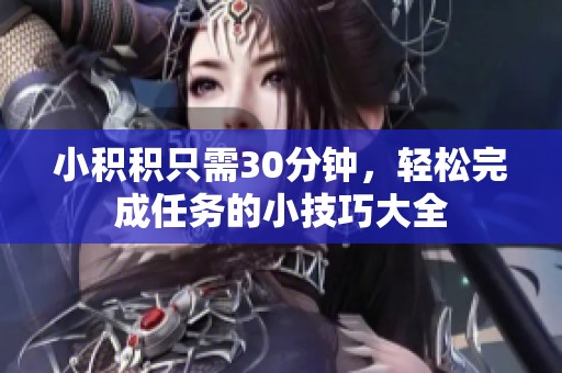 小积积只需30分钟，轻松完成任务的小技巧大全