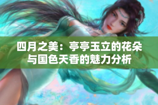 四月之美：亭亭玉立的花朵与国色天香的魅力分析
