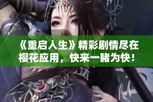 《重启人生》精彩剧情尽在樱花应用，快来一睹为快！