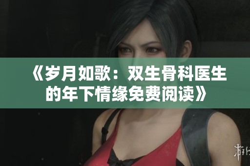 《岁月如歌：双生骨科医生的年下情缘免费阅读》
