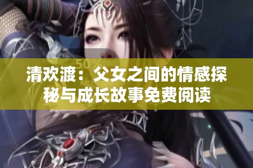 清欢渡：父女之间的情感探秘与成长故事免费阅读