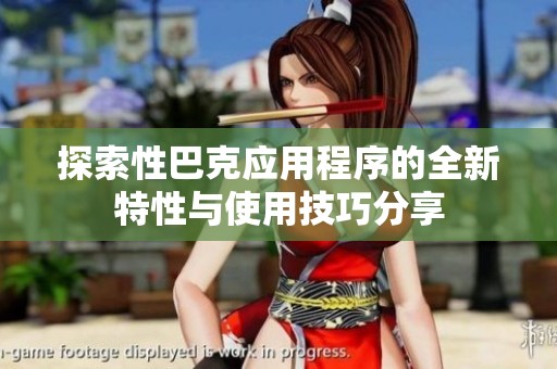 探索性巴克应用程序的全新特性与使用技巧分享
