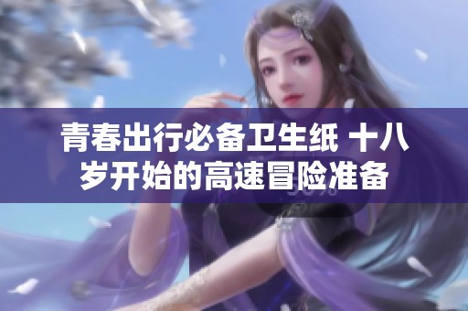 青春出行必备卫生纸 十八岁开始的高速冒险准备