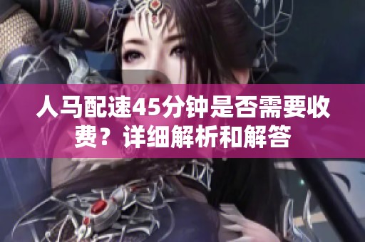 人马配速45分钟是否需要收费？详细解析和解答