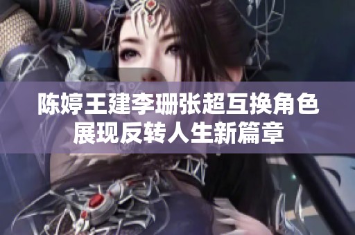 陈婷王建李珊张超互换角色展现反转人生新篇章