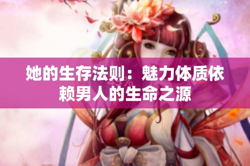 她的生存法则：魅力体质依赖男人的生命之源