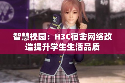 智慧校园：H3C宿舍网络改造提升学生生活品质