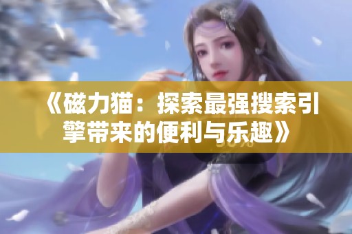 《磁力猫：探索最强搜索引擎带来的便利与乐趣》