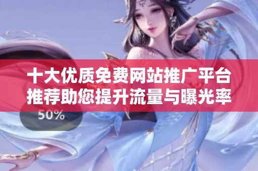 十大优质免费网站推广平台推荐助您提升流量与曝光率