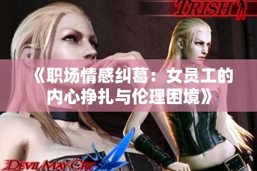 《职场情感纠葛：女员工的内心挣扎与伦理困境》
