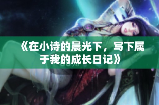 《在小诗的晨光下，写下属于我的成长日记》
